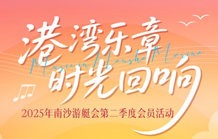 港灣樂章·時(shí)光回響--2025年南沙游艇會(huì)第二季度會(huì)員活動(dòng)